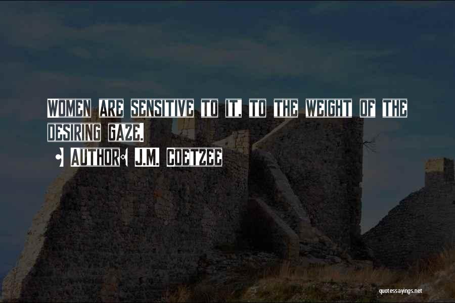 J.M. Coetzee Quotes: Women Are Sensitive To It, To The Weight Of The Desiring Gaze.