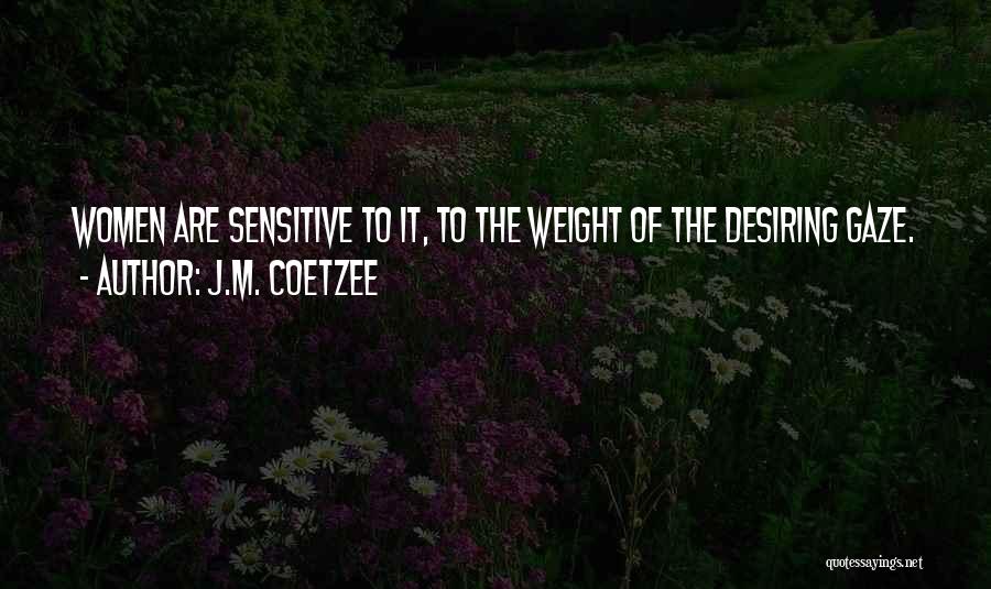 J.M. Coetzee Quotes: Women Are Sensitive To It, To The Weight Of The Desiring Gaze.