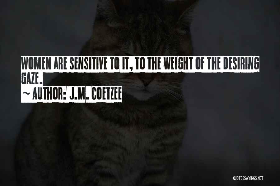 J.M. Coetzee Quotes: Women Are Sensitive To It, To The Weight Of The Desiring Gaze.