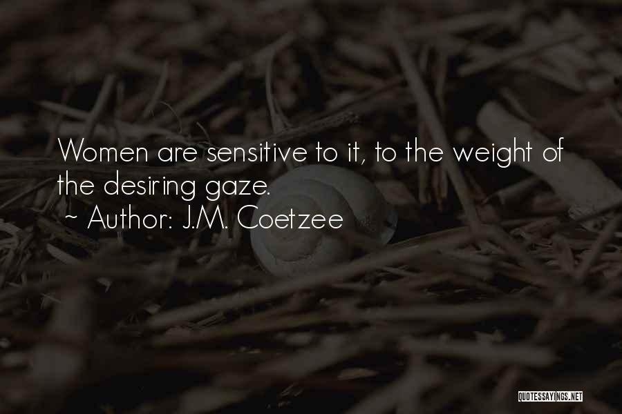 J.M. Coetzee Quotes: Women Are Sensitive To It, To The Weight Of The Desiring Gaze.