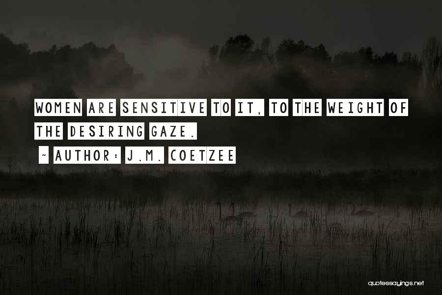 J.M. Coetzee Quotes: Women Are Sensitive To It, To The Weight Of The Desiring Gaze.