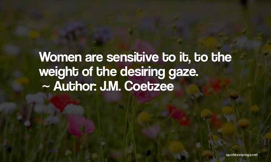 J.M. Coetzee Quotes: Women Are Sensitive To It, To The Weight Of The Desiring Gaze.