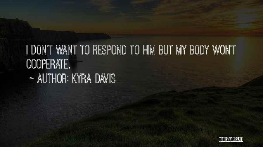 Kyra Davis Quotes: I Don't Want To Respond To Him But My Body Won't Cooperate.