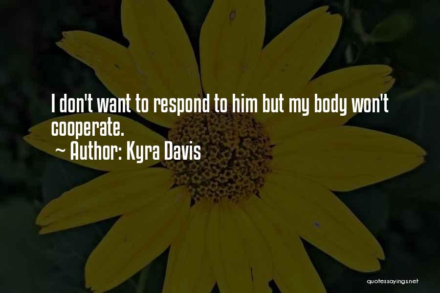 Kyra Davis Quotes: I Don't Want To Respond To Him But My Body Won't Cooperate.