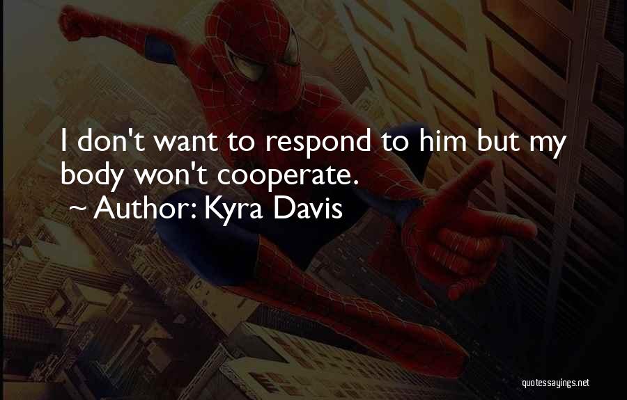 Kyra Davis Quotes: I Don't Want To Respond To Him But My Body Won't Cooperate.