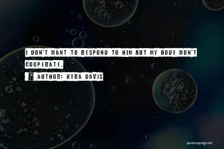 Kyra Davis Quotes: I Don't Want To Respond To Him But My Body Won't Cooperate.