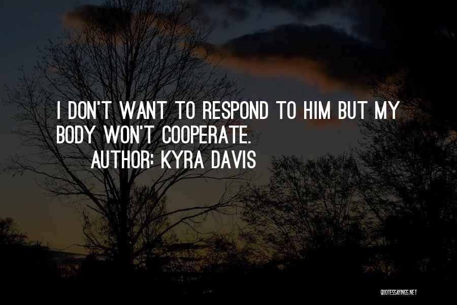 Kyra Davis Quotes: I Don't Want To Respond To Him But My Body Won't Cooperate.