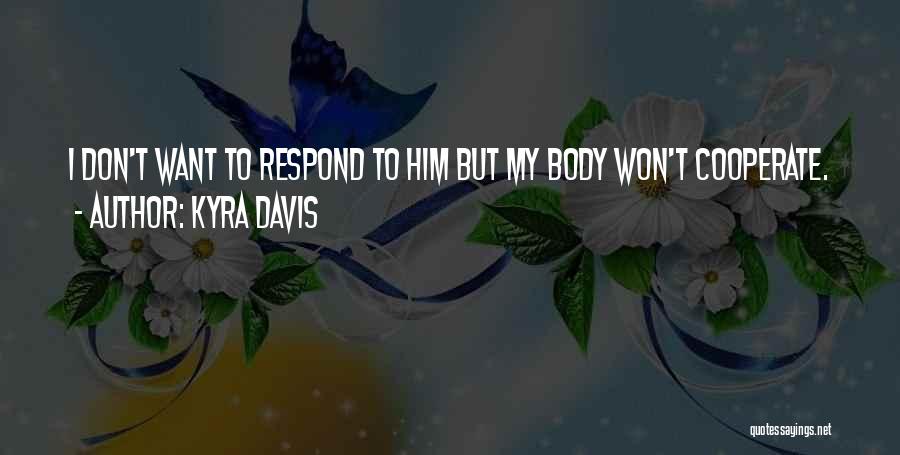 Kyra Davis Quotes: I Don't Want To Respond To Him But My Body Won't Cooperate.