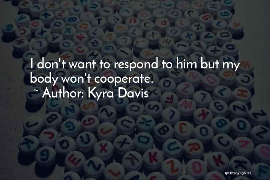 Kyra Davis Quotes: I Don't Want To Respond To Him But My Body Won't Cooperate.