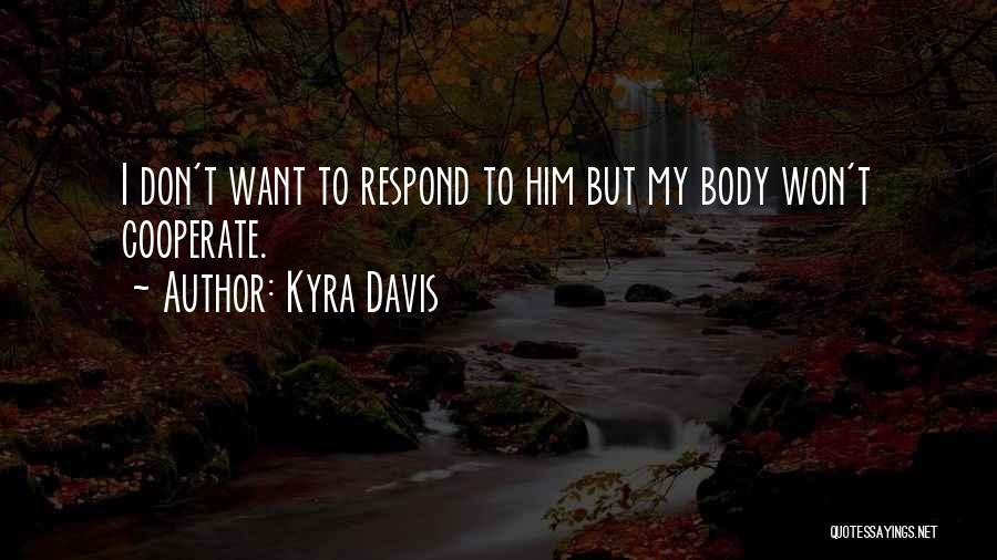 Kyra Davis Quotes: I Don't Want To Respond To Him But My Body Won't Cooperate.