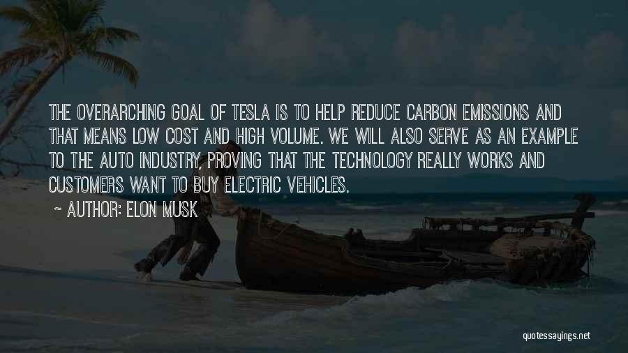 Elon Musk Quotes: The Overarching Goal Of Tesla Is To Help Reduce Carbon Emissions And That Means Low Cost And High Volume. We