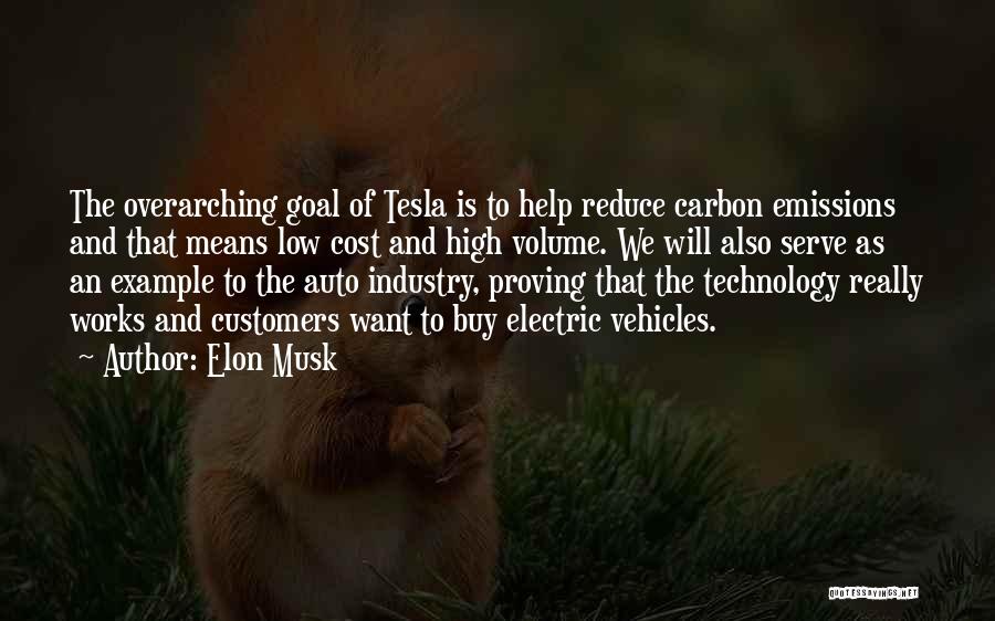 Elon Musk Quotes: The Overarching Goal Of Tesla Is To Help Reduce Carbon Emissions And That Means Low Cost And High Volume. We