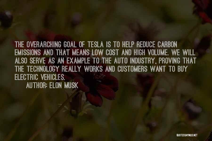 Elon Musk Quotes: The Overarching Goal Of Tesla Is To Help Reduce Carbon Emissions And That Means Low Cost And High Volume. We