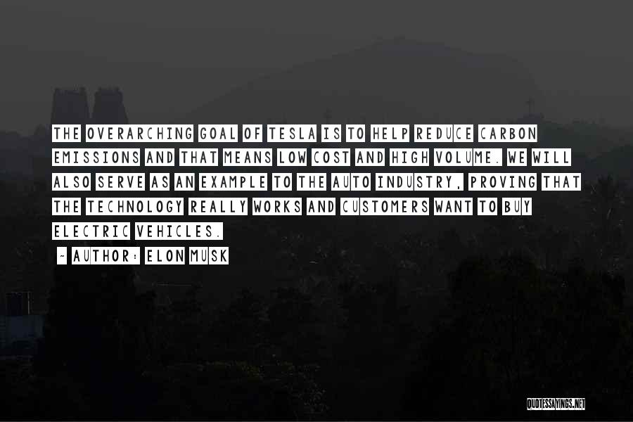 Elon Musk Quotes: The Overarching Goal Of Tesla Is To Help Reduce Carbon Emissions And That Means Low Cost And High Volume. We