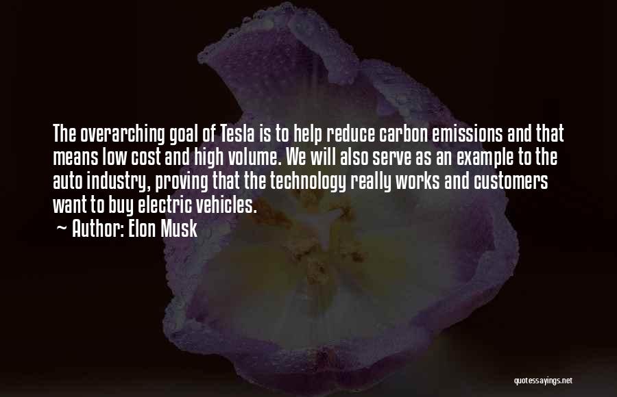 Elon Musk Quotes: The Overarching Goal Of Tesla Is To Help Reduce Carbon Emissions And That Means Low Cost And High Volume. We