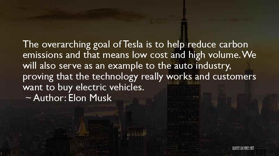 Elon Musk Quotes: The Overarching Goal Of Tesla Is To Help Reduce Carbon Emissions And That Means Low Cost And High Volume. We