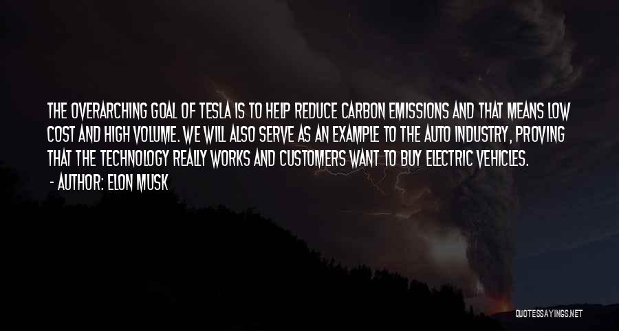 Elon Musk Quotes: The Overarching Goal Of Tesla Is To Help Reduce Carbon Emissions And That Means Low Cost And High Volume. We