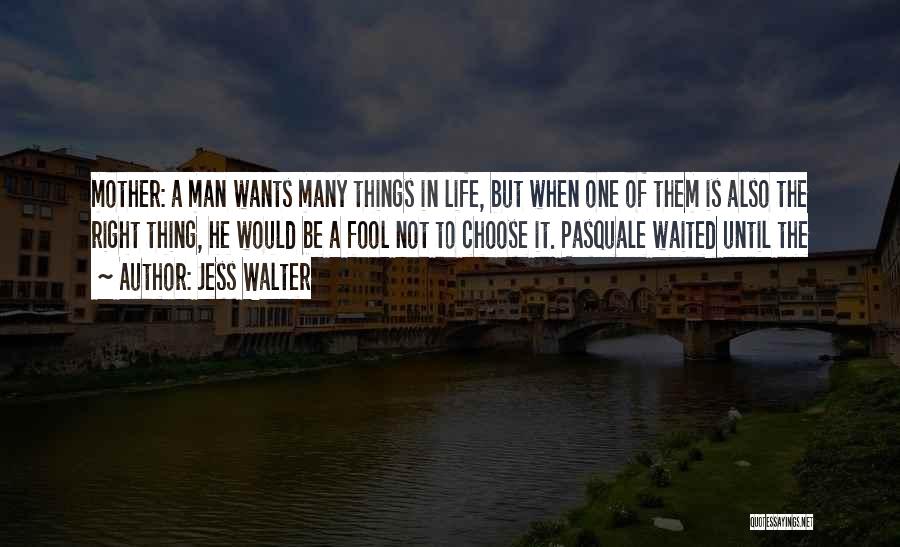 Jess Walter Quotes: Mother: A Man Wants Many Things In Life, But When One Of Them Is Also The Right Thing, He Would