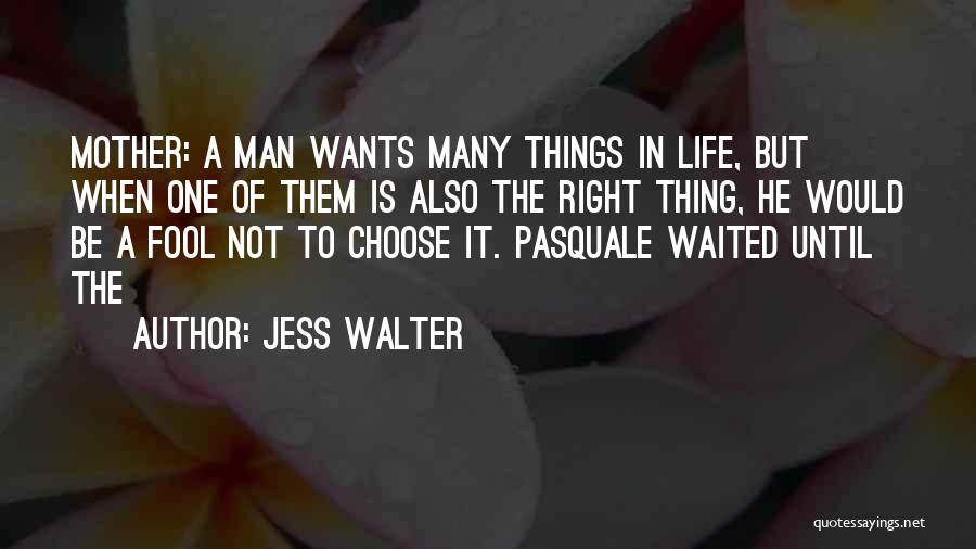 Jess Walter Quotes: Mother: A Man Wants Many Things In Life, But When One Of Them Is Also The Right Thing, He Would