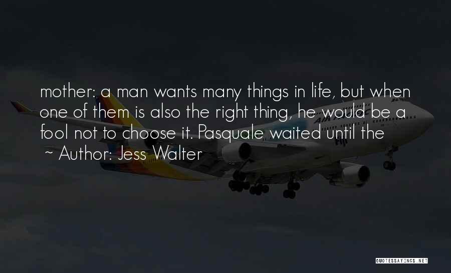 Jess Walter Quotes: Mother: A Man Wants Many Things In Life, But When One Of Them Is Also The Right Thing, He Would