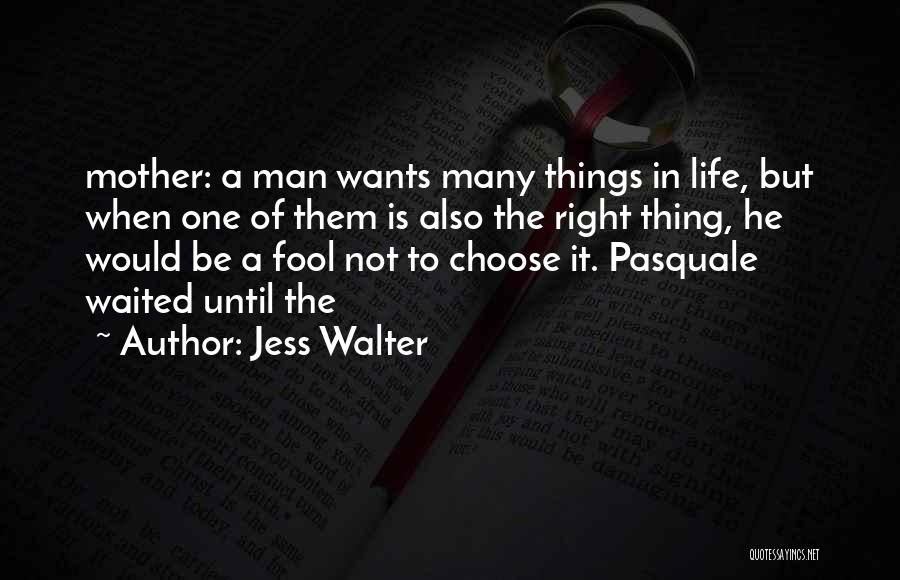 Jess Walter Quotes: Mother: A Man Wants Many Things In Life, But When One Of Them Is Also The Right Thing, He Would