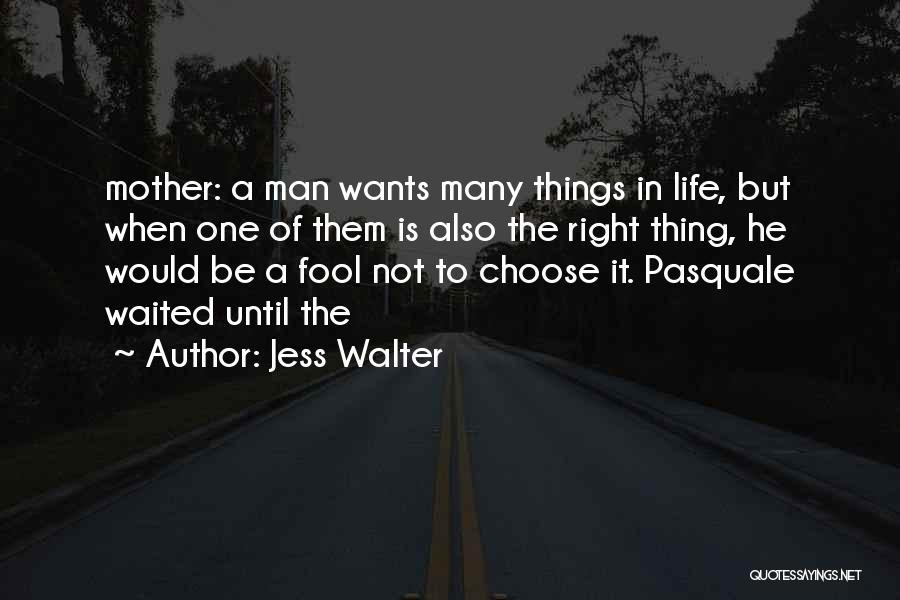 Jess Walter Quotes: Mother: A Man Wants Many Things In Life, But When One Of Them Is Also The Right Thing, He Would