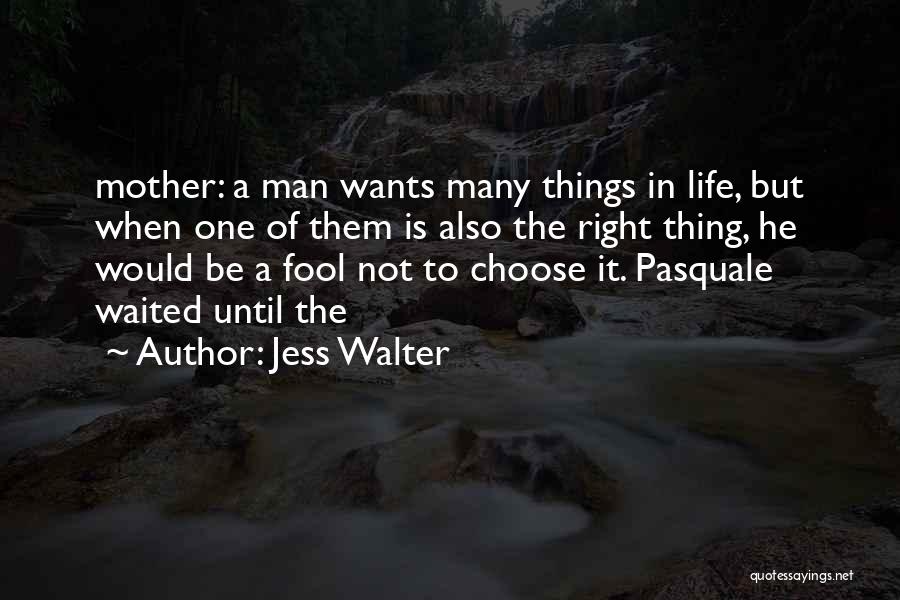 Jess Walter Quotes: Mother: A Man Wants Many Things In Life, But When One Of Them Is Also The Right Thing, He Would