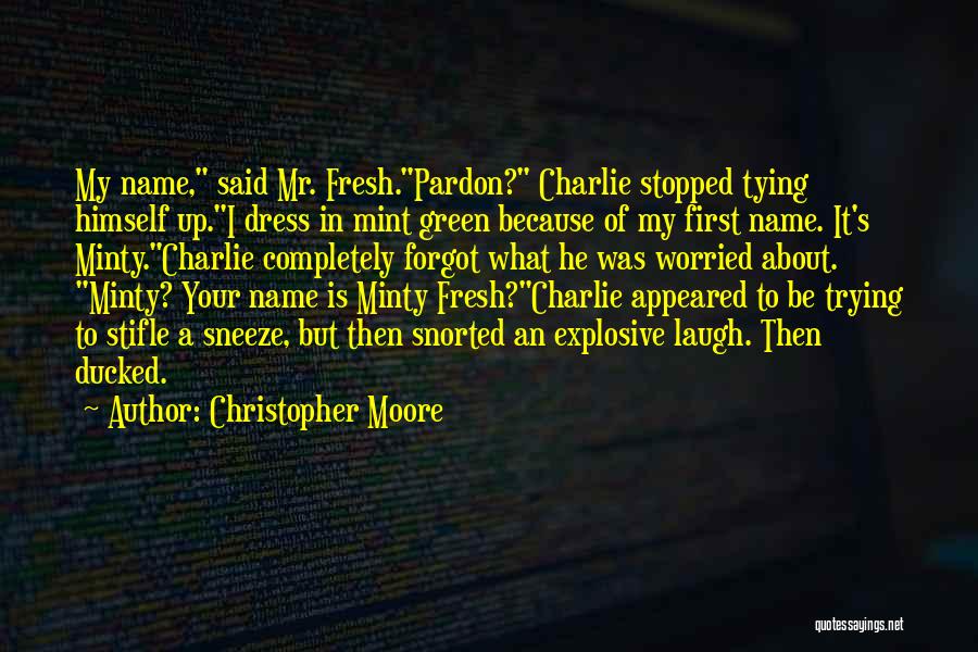 Christopher Moore Quotes: My Name, Said Mr. Fresh.pardon? Charlie Stopped Tying Himself Up.i Dress In Mint Green Because Of My First Name. It's