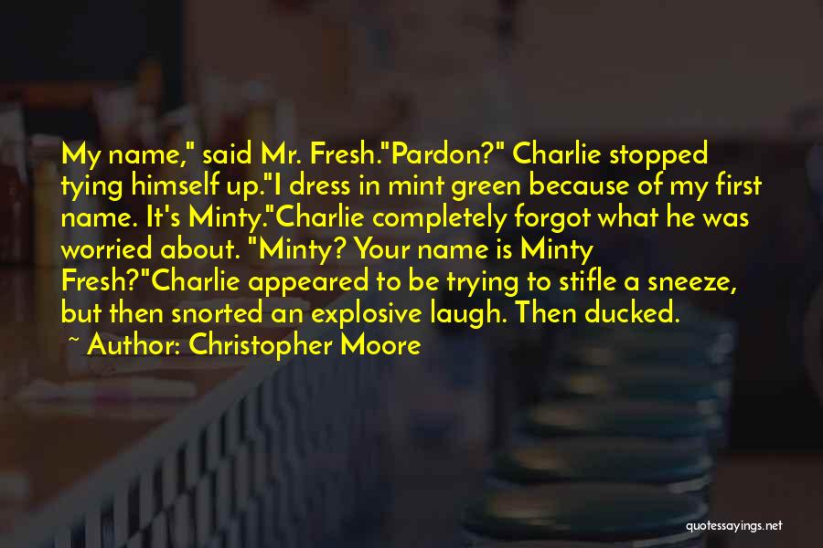 Christopher Moore Quotes: My Name, Said Mr. Fresh.pardon? Charlie Stopped Tying Himself Up.i Dress In Mint Green Because Of My First Name. It's