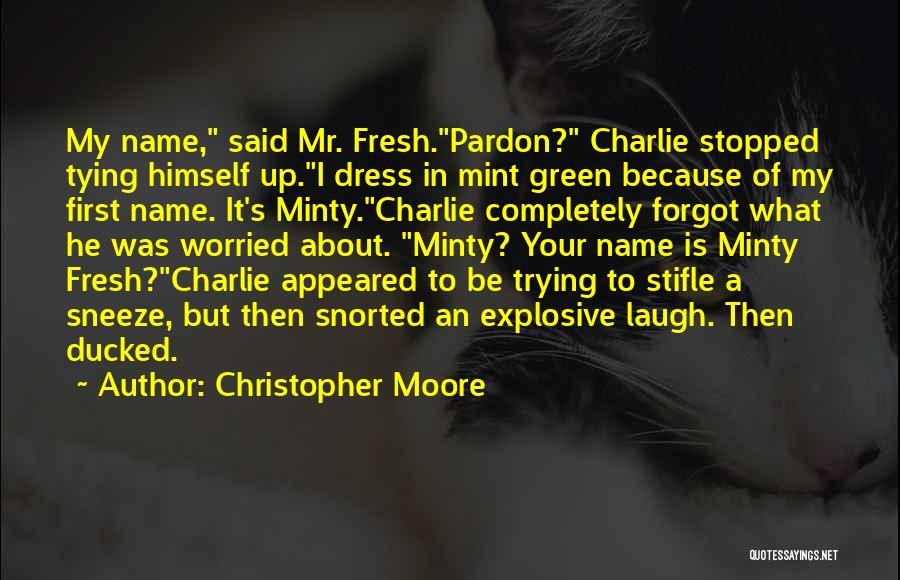Christopher Moore Quotes: My Name, Said Mr. Fresh.pardon? Charlie Stopped Tying Himself Up.i Dress In Mint Green Because Of My First Name. It's