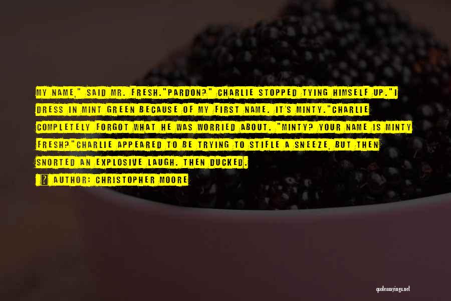 Christopher Moore Quotes: My Name, Said Mr. Fresh.pardon? Charlie Stopped Tying Himself Up.i Dress In Mint Green Because Of My First Name. It's