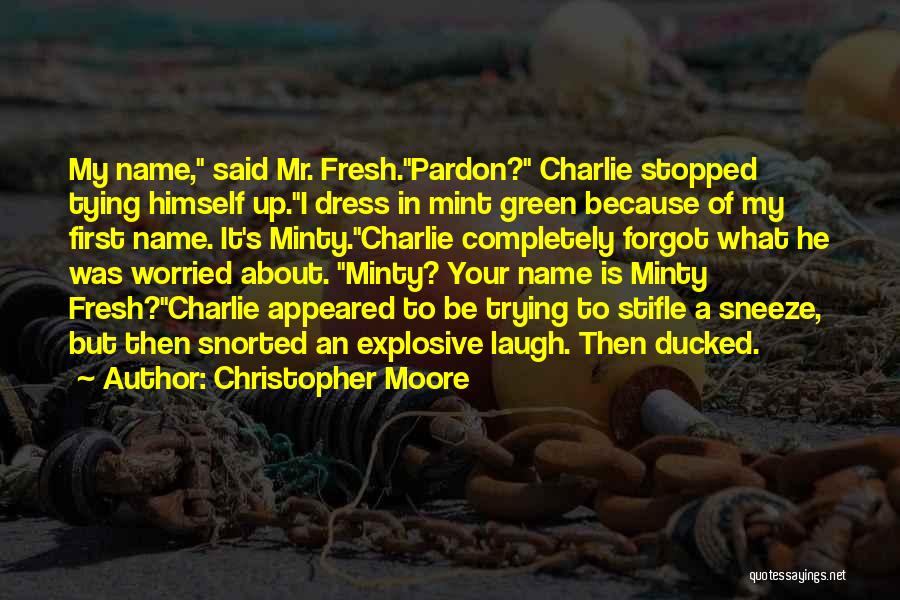 Christopher Moore Quotes: My Name, Said Mr. Fresh.pardon? Charlie Stopped Tying Himself Up.i Dress In Mint Green Because Of My First Name. It's