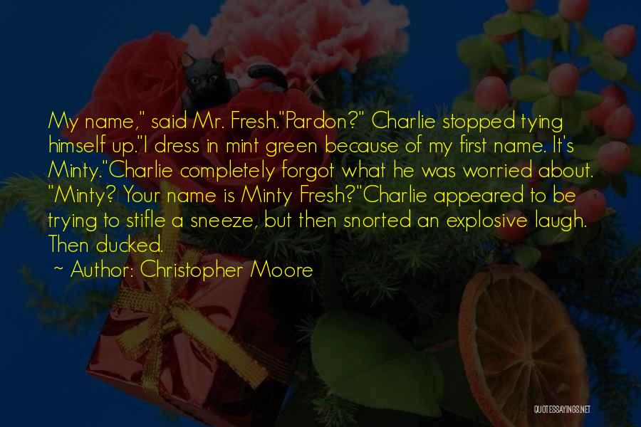 Christopher Moore Quotes: My Name, Said Mr. Fresh.pardon? Charlie Stopped Tying Himself Up.i Dress In Mint Green Because Of My First Name. It's