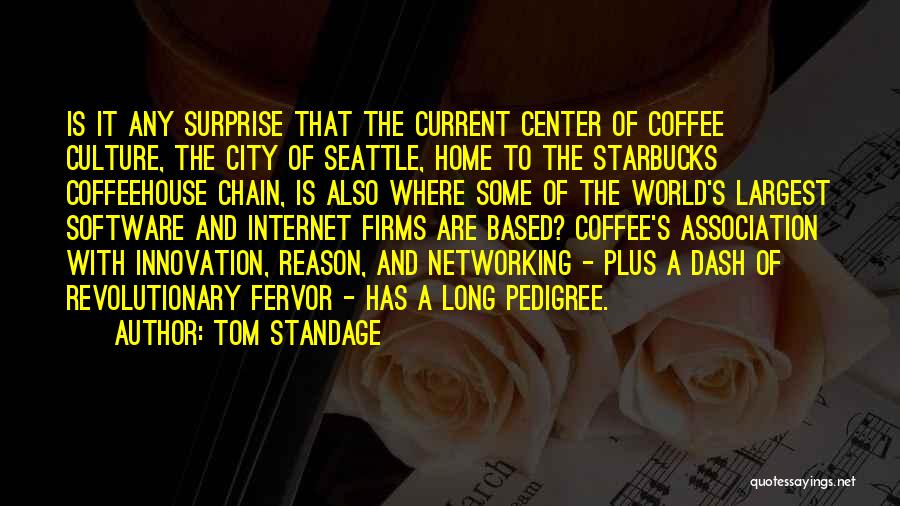 Tom Standage Quotes: Is It Any Surprise That The Current Center Of Coffee Culture, The City Of Seattle, Home To The Starbucks Coffeehouse