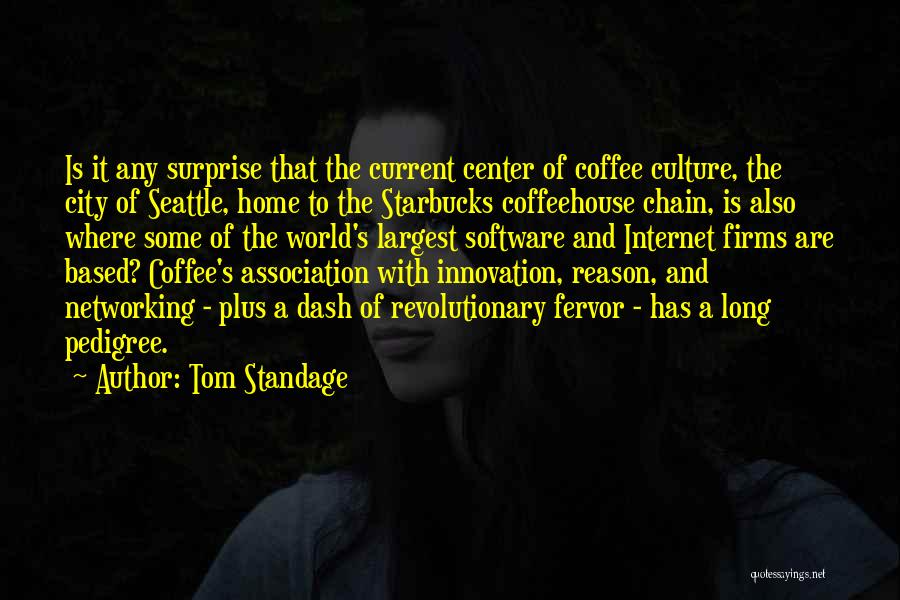 Tom Standage Quotes: Is It Any Surprise That The Current Center Of Coffee Culture, The City Of Seattle, Home To The Starbucks Coffeehouse