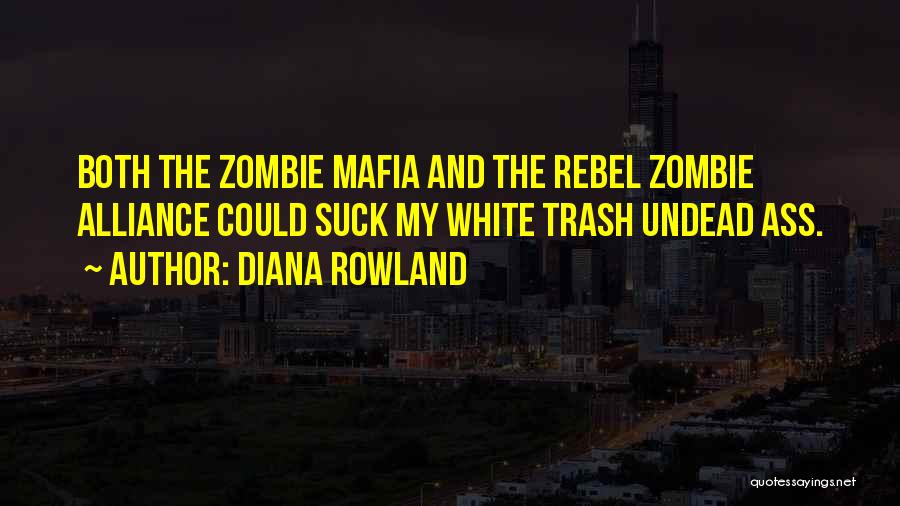 Diana Rowland Quotes: Both The Zombie Mafia And The Rebel Zombie Alliance Could Suck My White Trash Undead Ass.