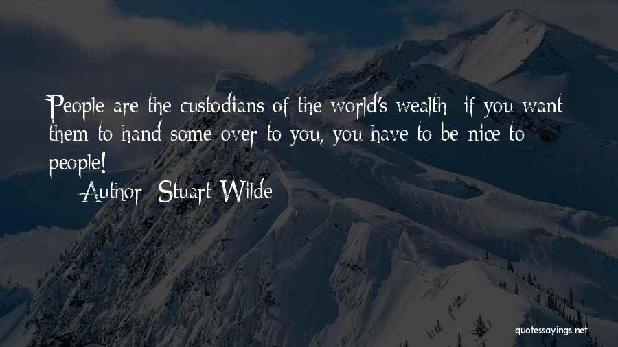 Stuart Wilde Quotes: People Are The Custodians Of The World's Wealth; If You Want Them To Hand Some Over To You, You Have
