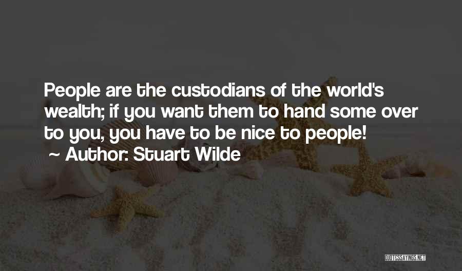 Stuart Wilde Quotes: People Are The Custodians Of The World's Wealth; If You Want Them To Hand Some Over To You, You Have