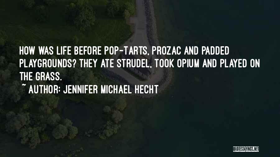 Jennifer Michael Hecht Quotes: How Was Life Before Pop-tarts, Prozac And Padded Playgrounds? They Ate Strudel, Took Opium And Played On The Grass.