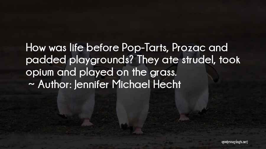 Jennifer Michael Hecht Quotes: How Was Life Before Pop-tarts, Prozac And Padded Playgrounds? They Ate Strudel, Took Opium And Played On The Grass.