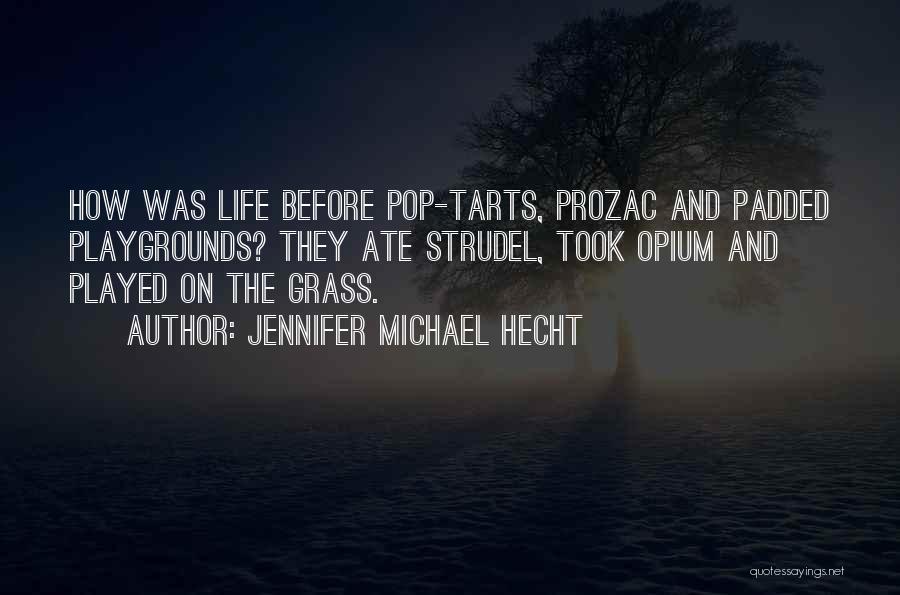 Jennifer Michael Hecht Quotes: How Was Life Before Pop-tarts, Prozac And Padded Playgrounds? They Ate Strudel, Took Opium And Played On The Grass.