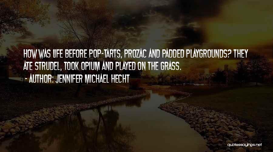 Jennifer Michael Hecht Quotes: How Was Life Before Pop-tarts, Prozac And Padded Playgrounds? They Ate Strudel, Took Opium And Played On The Grass.