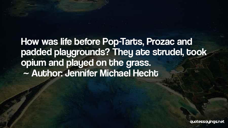 Jennifer Michael Hecht Quotes: How Was Life Before Pop-tarts, Prozac And Padded Playgrounds? They Ate Strudel, Took Opium And Played On The Grass.