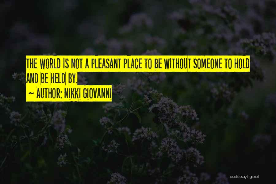 Nikki Giovanni Quotes: The World Is Not A Pleasant Place To Be Without Someone To Hold And Be Held By.