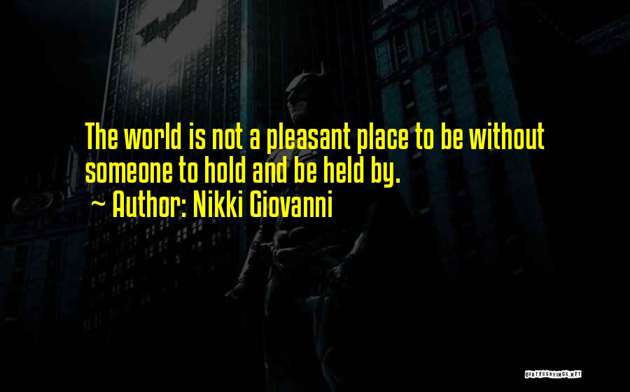 Nikki Giovanni Quotes: The World Is Not A Pleasant Place To Be Without Someone To Hold And Be Held By.