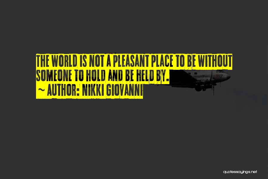 Nikki Giovanni Quotes: The World Is Not A Pleasant Place To Be Without Someone To Hold And Be Held By.