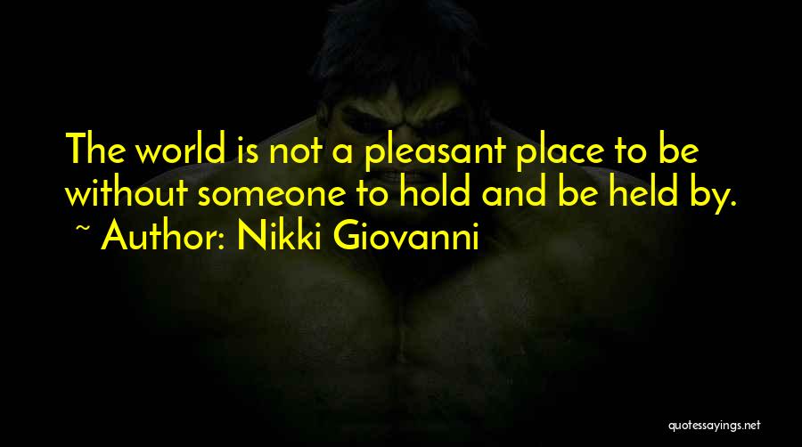 Nikki Giovanni Quotes: The World Is Not A Pleasant Place To Be Without Someone To Hold And Be Held By.