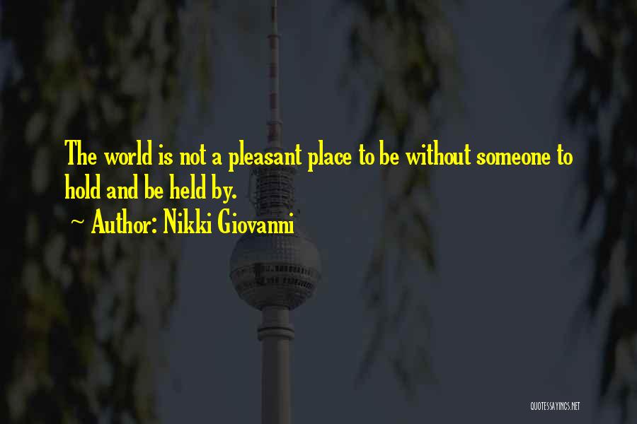 Nikki Giovanni Quotes: The World Is Not A Pleasant Place To Be Without Someone To Hold And Be Held By.