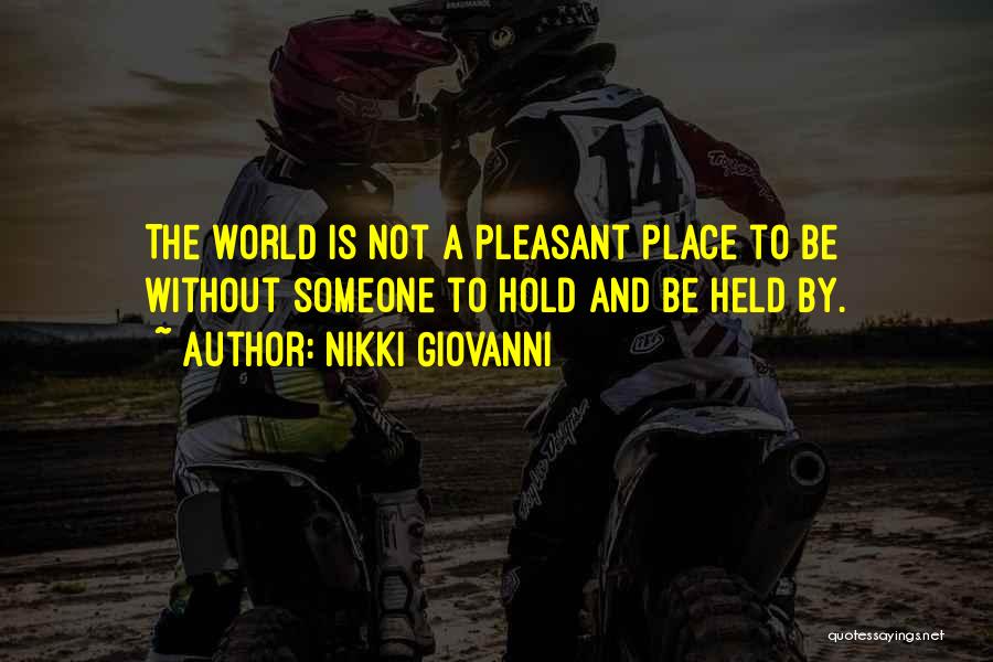 Nikki Giovanni Quotes: The World Is Not A Pleasant Place To Be Without Someone To Hold And Be Held By.