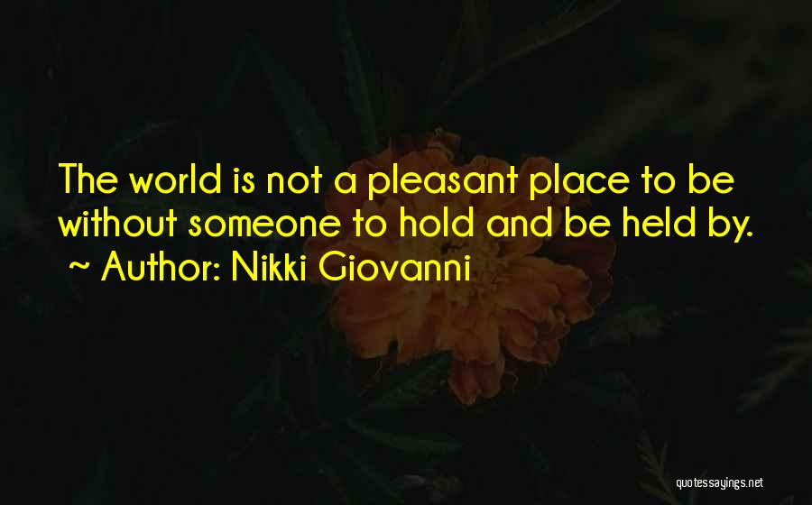 Nikki Giovanni Quotes: The World Is Not A Pleasant Place To Be Without Someone To Hold And Be Held By.